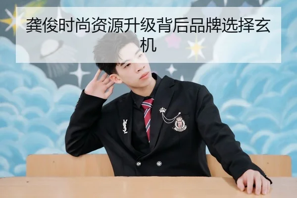 龚俊时尚资源升级背后品牌选择玄机